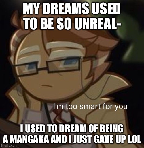 was like 2020- | MY DREAMS USED TO BE SO UNREAL-; I USED TO DREAM OF BEING A MANGAKA AND I JUST GAVE UP LOL | image tagged in i m too smart for you | made w/ Imgflip meme maker