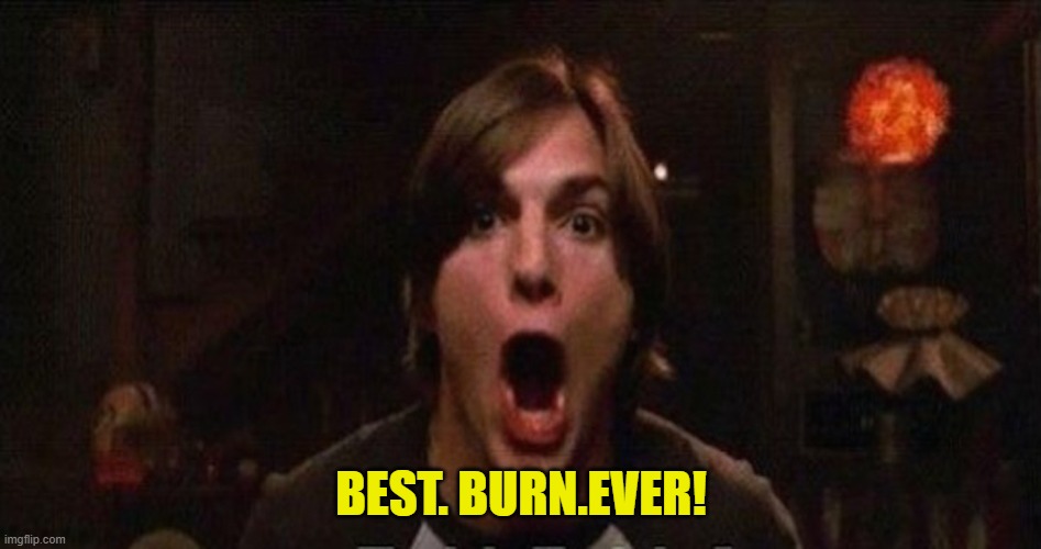 Kelso Burn | BEST. BURN.EVER! | image tagged in kelso burn | made w/ Imgflip meme maker