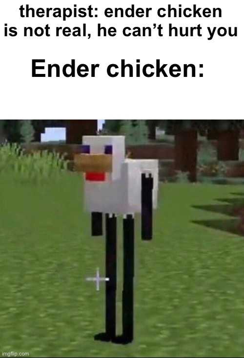 Cursed minecraft chicken | therapist: ender chicken is not real, he can’t hurt you; Ender chicken: | image tagged in cursed minecraft chicken,funny,memes,minecraft,cursed,why | made w/ Imgflip meme maker