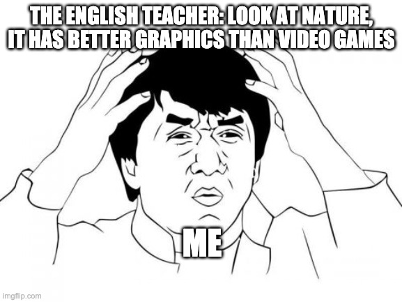 then he made us write a poem :( | THE ENGLISH TEACHER: LOOK AT NATURE, IT HAS BETTER GRAPHICS THAN VIDEO GAMES; ME | image tagged in memes,jackie chan wtf | made w/ Imgflip meme maker