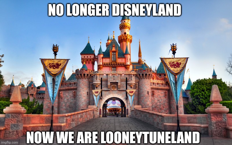 Disneyland | NO LONGER DISNEYLAND; NOW WE ARE LOONEYTUNELAND | image tagged in disneyland | made w/ Imgflip meme maker