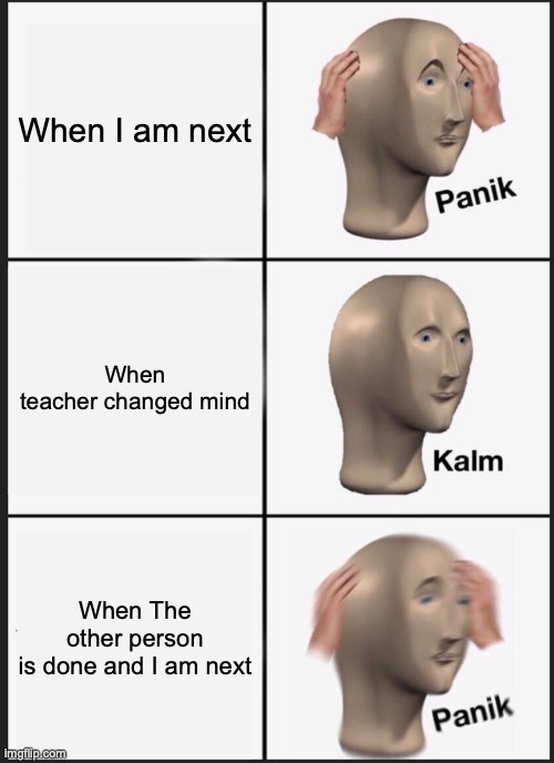 Panik Kalm Panik Meme | When I am next; When teacher changed mind; When The other person is done and I am next | image tagged in memes,panik kalm panik | made w/ Imgflip meme maker