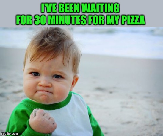 Success Kid Original Meme | I’VE BEEN WAITING FOR 30 MINUTES FOR MY PIZZA | image tagged in memes,success kid original | made w/ Imgflip meme maker