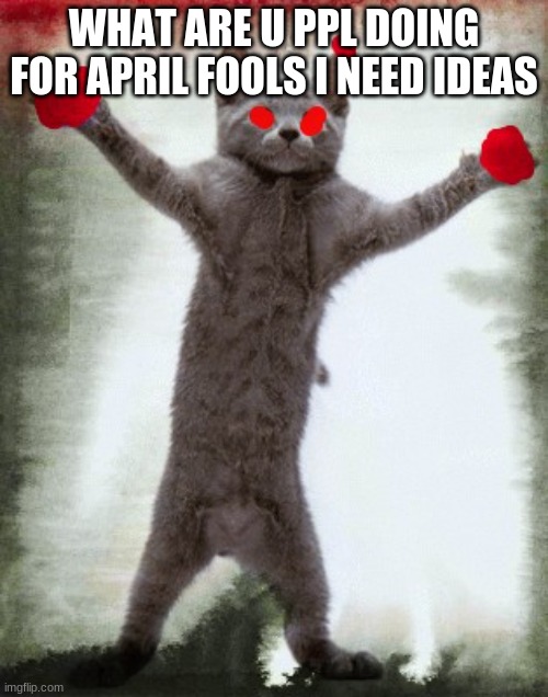 yay | WHAT ARE U PPL DOING FOR APRIL FOOLS I NEED IDEAS | image tagged in angry cat meme | made w/ Imgflip meme maker