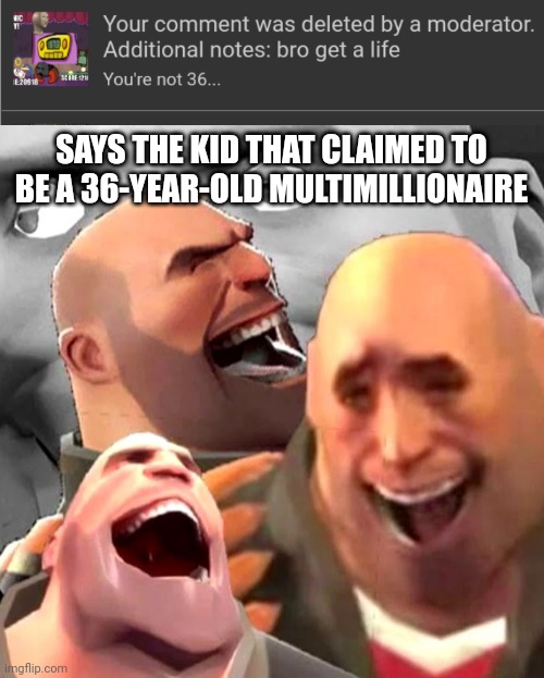 SAYS THE KID THAT CLAIMED TO BE A 36-YEAR-OLD MULTIMILLIONAIRE | image tagged in unfunny,harassment,bad meme | made w/ Imgflip meme maker