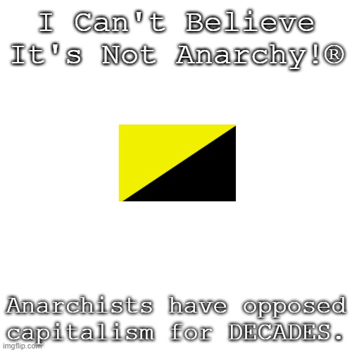 I Can't Believe IT'S. NOT. ANARCHISM! | I Can't Believe It's Not Anarchy!®; Anarchists have opposed capitalism for DECADES. | image tagged in memes,conservative logic,political meme,politics | made w/ Imgflip meme maker