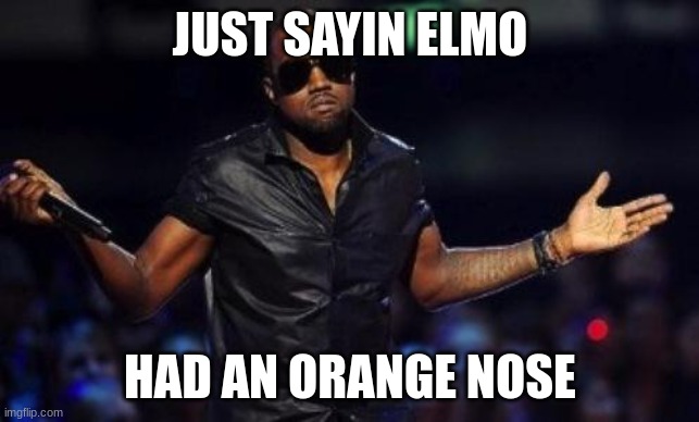 just a reminder for yall | JUST SAYIN ELMO; HAD AN ORANGE NOSE | image tagged in kanye west just saying | made w/ Imgflip meme maker