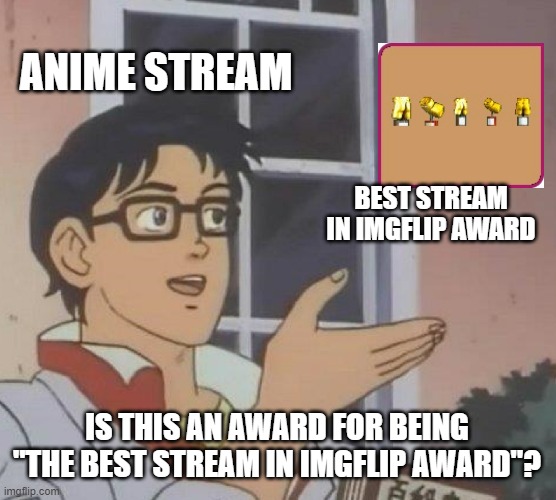 Anime stream has received an award for being "The Best Stream in Imgflip Award"! |  ANIME STREAM; BEST STREAM IN IMGFLIP AWARD; IS THIS AN AWARD FOR BEING "THE BEST STREAM IN IMGFLIP AWARD"? | image tagged in memes,is this a pigeon,anime,award,rollercoaster tycoon | made w/ Imgflip meme maker