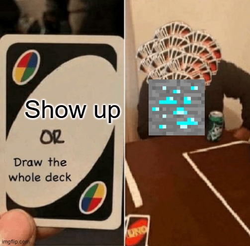 Why... | Show up | image tagged in uno draw the whole deck,minecraft,diamonds | made w/ Imgflip meme maker
