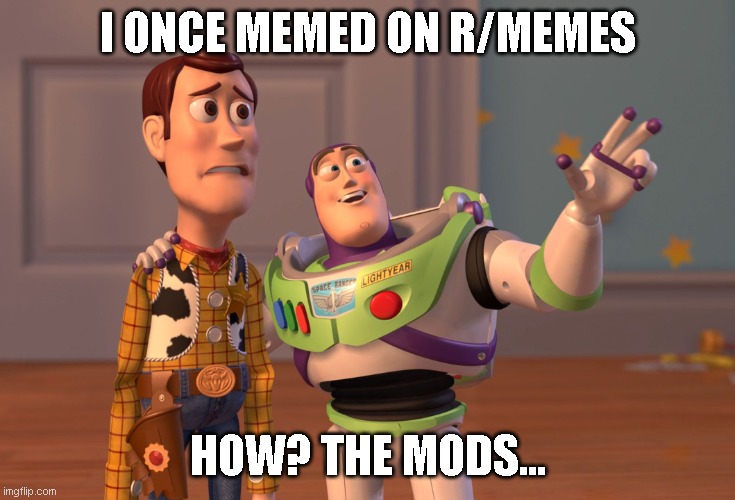 X, X Everywhere Meme | I ONCE MEMED ON R/MEMES; HOW? THE MODS... | image tagged in memes,x x everywhere | made w/ Imgflip meme maker