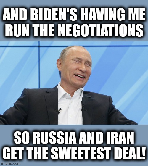 Putin Laughing | AND BIDEN'S HAVING ME
RUN THE NEGOTIATIONS SO RUSSIA AND IRAN GET THE SWEETEST DEAL! | image tagged in putin laughing | made w/ Imgflip meme maker