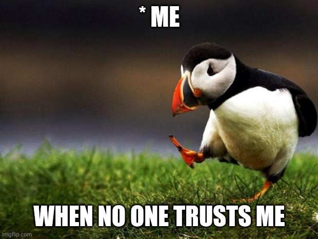 Unpopular Opinion Puffin Meme | * ME; WHEN NO ONE TRUSTS ME | image tagged in memes,unpopular opinion puffin | made w/ Imgflip meme maker