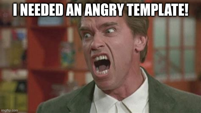 Angry | I NEEDED AN ANGRY TEMPLATE! | image tagged in angry | made w/ Imgflip meme maker