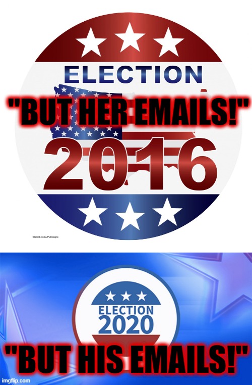 Two nothing-burgers aimed at political rivals centering around emails. First Hilary, then Hunter. Must be Hell for them. | "BUT HER EMAILS!"; "BUT HIS EMAILS!" | image tagged in 2016 elections,election 2020,hunter biden,emails,hilary clinton,lol | made w/ Imgflip meme maker
