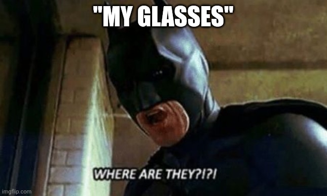 Batman Where Are They 12345 | "MY GLASSES" | image tagged in batman where are they 12345 | made w/ Imgflip meme maker
