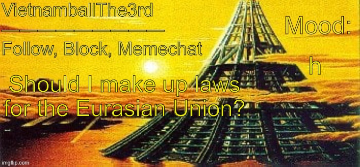 also, hello chat | h; Should I make up laws for the Eurasian Union? | image tagged in vietnamball s x-seed 4000 temp | made w/ Imgflip meme maker