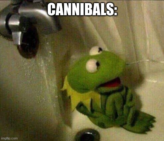 kermit crying terrified in shower | CANNIBALS: | image tagged in kermit crying terrified in shower | made w/ Imgflip meme maker