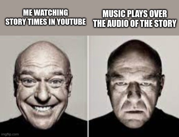 guy smiling guy frowning | MUSIC PLAYS OVER THE AUDIO OF THE STORY; ME WATCHING STORY TIMES IN YOUTUBE | image tagged in guy smiling guy frowning | made w/ Imgflip meme maker