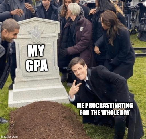 Students struggles | MY GPA; ME PROCRASTINATING FOR THE WHOLE DAY | image tagged in grant gustin over grave,relatable | made w/ Imgflip meme maker