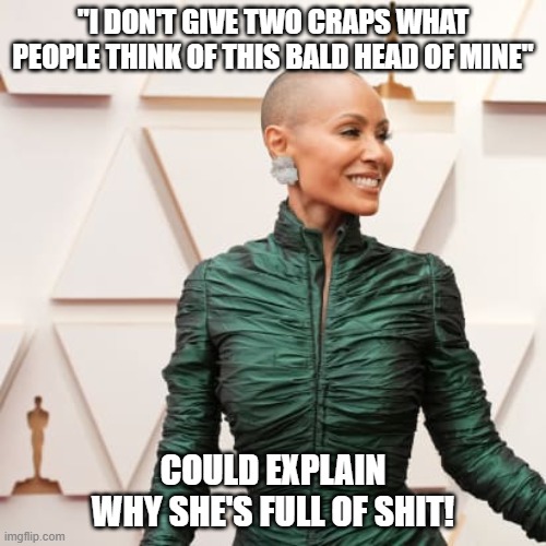 hypocrite | "I DON'T GIVE TWO CRAPS WHAT PEOPLE THINK OF THIS BALD HEAD OF MINE"; COULD EXPLAIN WHY SHE'S FULL OF SHIT! | image tagged in jada pinkett smith | made w/ Imgflip meme maker
