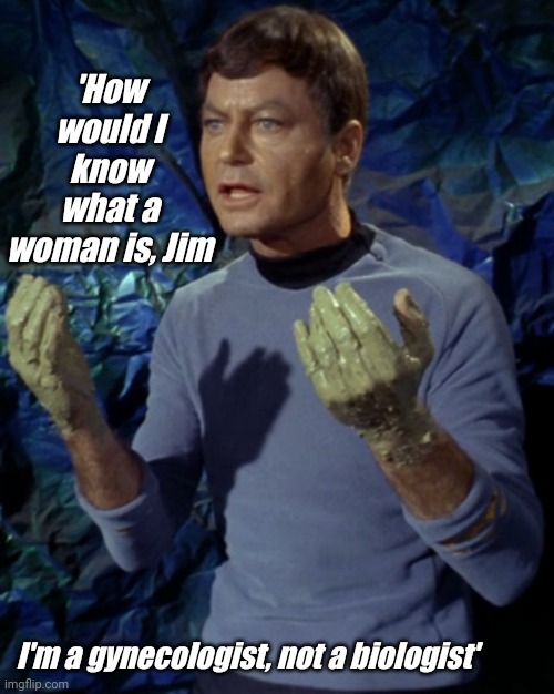 We know that Captain Kirk knows! | 'How would I know what a woman is, Jim; I'm a gynecologist, not a biologist' | image tagged in bones mccoy | made w/ Imgflip meme maker