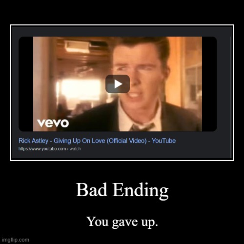 Bad Ending | image tagged in funny,demotivationals,never gonna give you up,rick astley,rickroll | made w/ Imgflip demotivational maker