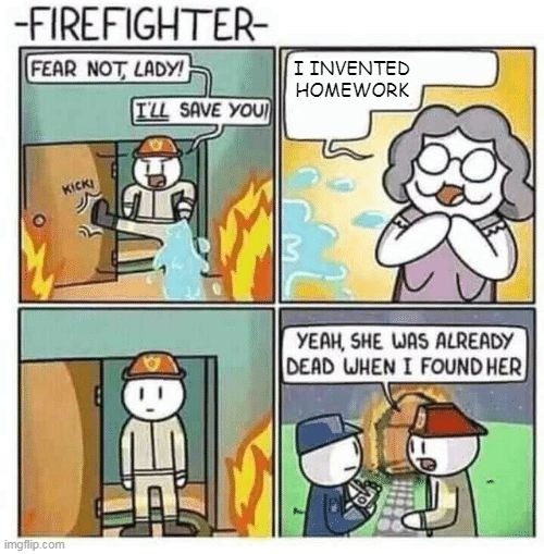 Fear not lady, I'll save you | I INVENTED HOMEWORK | image tagged in fear not lady i'll save you | made w/ Imgflip meme maker