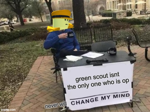 true | green scout isnt the only one who is op; never will | image tagged in memes,change my mind | made w/ Imgflip meme maker