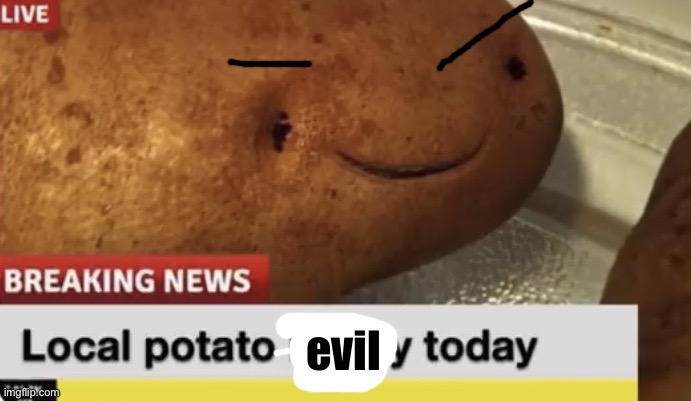 Local Potato happy today | evil | image tagged in local potato happy today | made w/ Imgflip meme maker