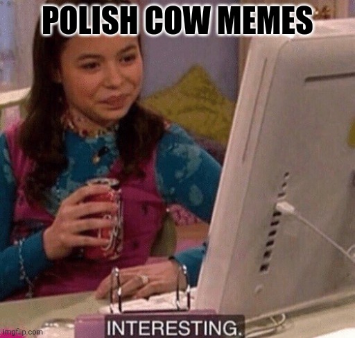 iCarly Interesting | POLISH COW MEMES | image tagged in icarly interesting | made w/ Imgflip meme maker