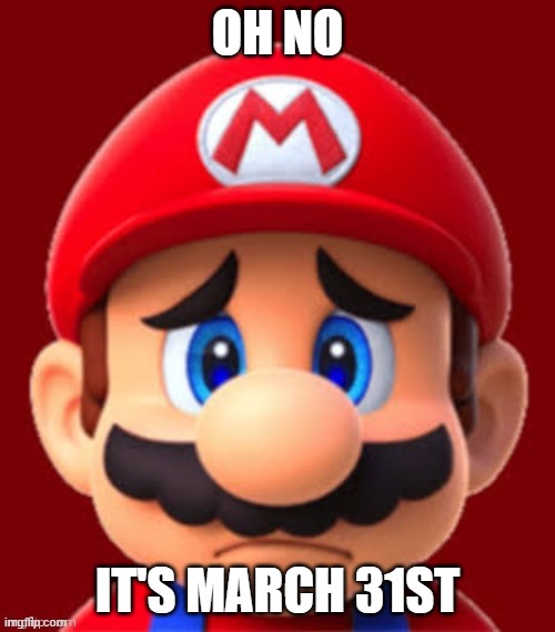Mario dies because march 31st | OH NO; IT'S MARCH 31ST | image tagged in sad mario | made w/ Imgflip meme maker
