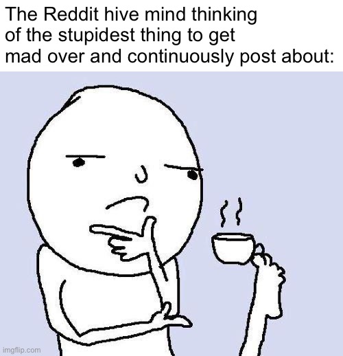Yeah a celebrity did stupid shit. We know. Stfu. | The Reddit hive mind thinking of the stupidest thing to get mad over and continuously post about: | image tagged in thinking meme | made w/ Imgflip meme maker