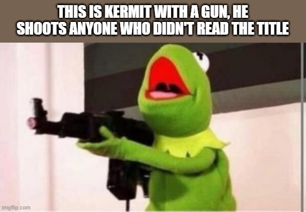 Too late |  THIS IS KERMIT WITH A GUN, HE SHOOTS ANYONE WHO DIDN'T READ THE TITLE | image tagged in machine gun kermit | made w/ Imgflip meme maker