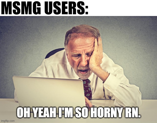 MSMG USERS:; OH YEAH I'M SO HORNY RN. | made w/ Imgflip meme maker