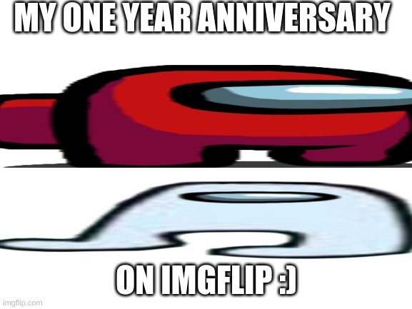 my one year anniversary | MY ONE YEAR ANNIVERSARY; ON IMGFLIP :) | image tagged in blank white template | made w/ Imgflip meme maker