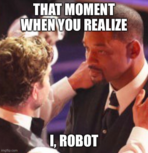 Will Smith | THAT MOMENT WHEN YOU REALIZE; I, ROBOT | image tagged in will smith | made w/ Imgflip meme maker