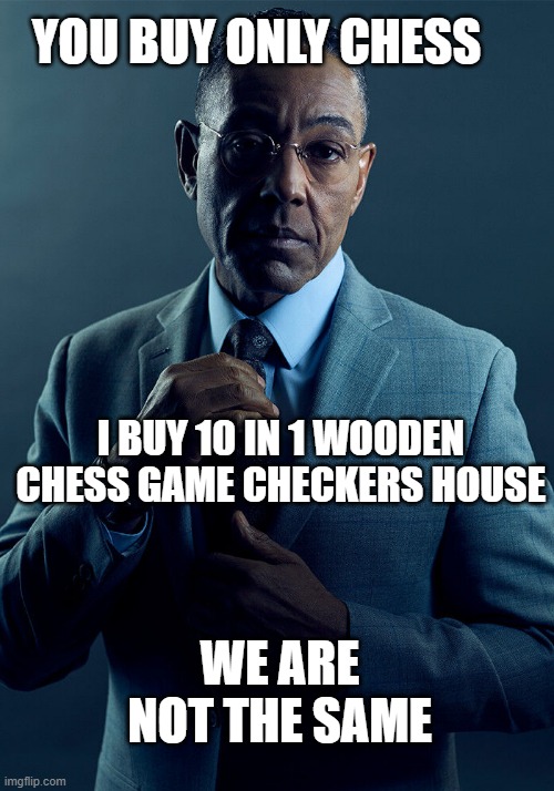 Gus Fring we are not the same |  YOU BUY ONLY CHESS; I BUY 10 IN 1 WOODEN CHESS GAME CHECKERS HOUSE; WE ARE NOT THE SAME | image tagged in gus fring we are not the same | made w/ Imgflip meme maker