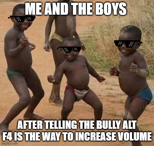 me winning against the bully |  ME AND THE BOYS; AFTER TELLING THE BULLY ALT F4 IS THE WAY TO INCREASE VOLUME | image tagged in african kids dancing | made w/ Imgflip meme maker