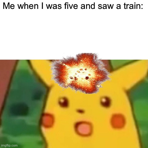 Me when I was five: | Me when I was five and saw a train: | image tagged in memes,surprised pikachu,train,me when,lol | made w/ Imgflip meme maker