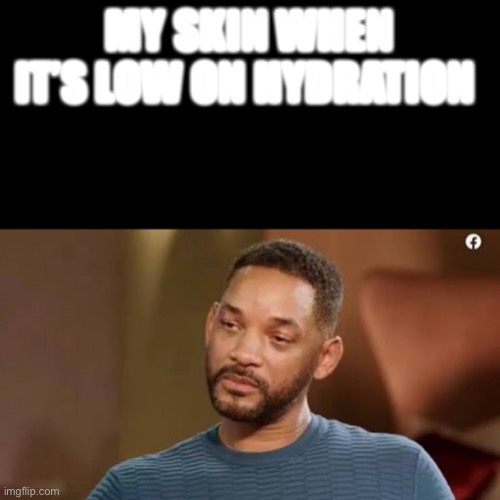 Sad will smith |  MY SKIN WHEN IT’S LOW ON HYDRATION | image tagged in sad will smith | made w/ Imgflip meme maker