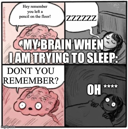 My brain: | zzzzzz; Hey remember you left a pencil on the floor! MY BRAIN WHEN I AM TRYING TO SLEEP:; DONT YOU REMEMBER? OH **** | image tagged in brain before sleep,oh no,crap | made w/ Imgflip meme maker
