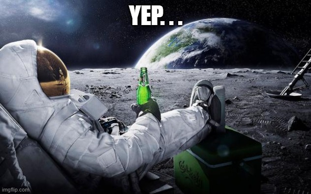 Chillin' Astronaut | YEP. . . | image tagged in chillin' astronaut | made w/ Imgflip meme maker