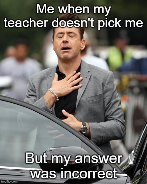 I've had it happen, very good relief. | Me when my teacher doesn't pick me; But my answer was incorrect | image tagged in relief | made w/ Imgflip meme maker