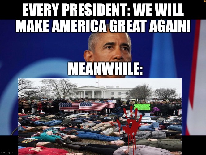 Every president | EVERY PRESIDENT: WE WILL MAKE AMERICA GREAT AGAIN! MEANWHILE: | image tagged in obama,america,president,bruh,funny | made w/ Imgflip meme maker