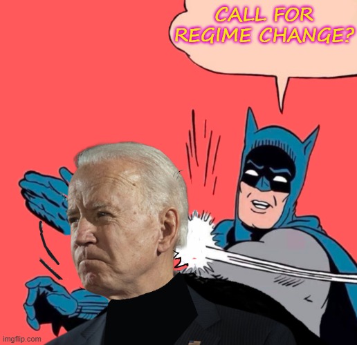 Call for Regime Change? | CALL FOR REGIME CHANGE? | image tagged in biden blundered again | made w/ Imgflip meme maker