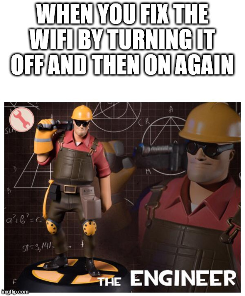 The engineer | WHEN YOU FIX THE WIFI BY TURNING IT OFF AND THEN ON AGAIN | image tagged in the engineer,funny,memes,not a gif,wifi,low effort | made w/ Imgflip meme maker