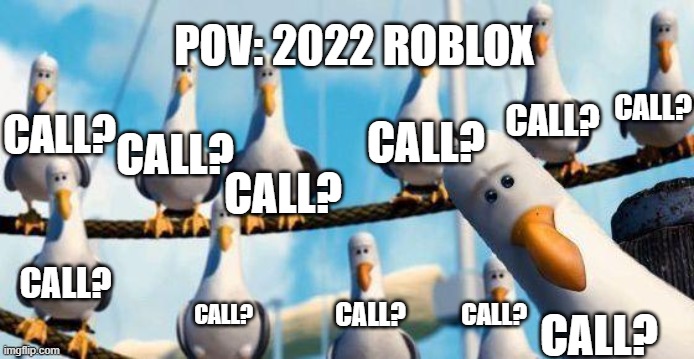 roblox in 2022 | POV: 2022 ROBLOX; CALL? CALL? CALL? CALL? CALL? CALL? CALL? CALL? CALL? CALL? CALL? | image tagged in nemo birds | made w/ Imgflip meme maker