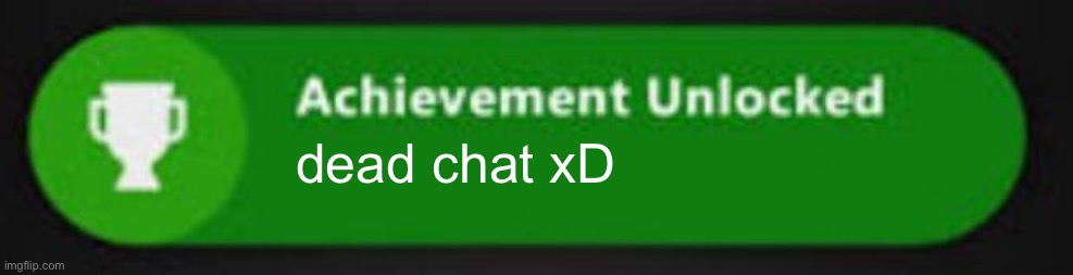 Xbox One achievement  | dead chat xD | image tagged in xbox one achievement | made w/ Imgflip meme maker