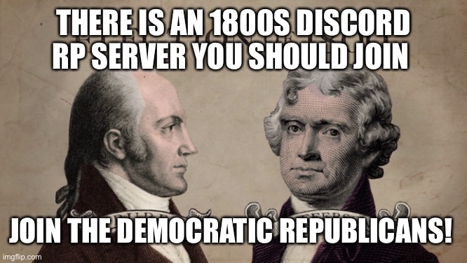 https://discord.gg/jxQhcA9AYv | THERE IS AN 1800S DISCORD RP SERVER YOU SHOULD JOIN; JOIN THE DEMOCRATIC REPUBLICANS! | image tagged in 1800 election | made w/ Imgflip meme maker