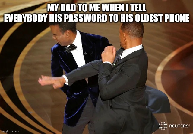 The regular dad | MY DAD TO ME WHEN I TELL EVERYBODY HIS PASSWORD TO HIS OLDEST PHONE | image tagged in will smith punching chris rock | made w/ Imgflip meme maker